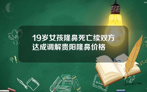 19岁女孩隆鼻死亡续双方达成调解贵阳隆鼻价格