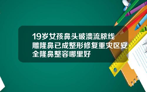 19岁女孩鼻头破溃流脓线雕隆鼻已成整形修复重灾区安全隆鼻整容哪里好