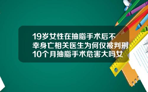 19岁女性在抽脂手术后不幸身亡相关医生为何仅被判刑10个月抽脂手术危害大吗女性
