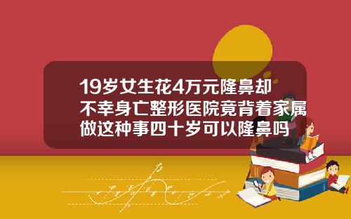 19岁女生花4万元隆鼻却不幸身亡整形医院竟背着家属做这种事四十岁可以隆鼻吗
