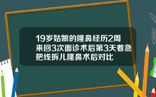 19岁姑娘的隆鼻经历2周来回3次面诊术后第3天着急把线拆儿隆鼻术后对比