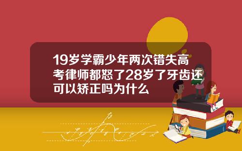 19岁学霸少年两次错失高考律师都怒了28岁了牙齿还可以矫正吗为什么