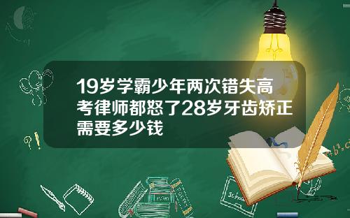 19岁学霸少年两次错失高考律师都怒了28岁牙齿矫正需要多少钱