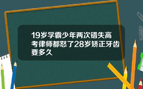 19岁学霸少年两次错失高考律师都怒了28岁矫正牙齿要多久