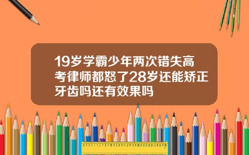19岁学霸少年两次错失高考律师都怒了28岁还能矫正牙齿吗还有效果吗