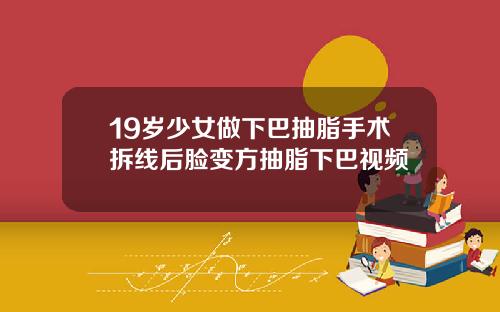 19岁少女做下巴抽脂手术拆线后脸变方抽脂下巴视频