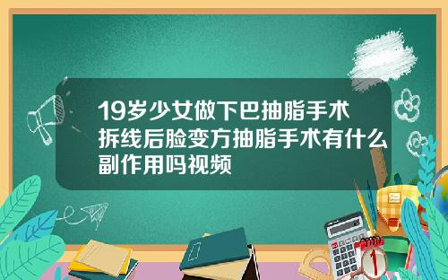 19岁少女做下巴抽脂手术拆线后脸变方抽脂手术有什么副作用吗视频