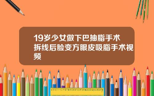 19岁少女做下巴抽脂手术拆线后脸变方眼皮吸脂手术视频
