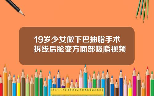 19岁少女做下巴抽脂手术拆线后脸变方面部吸脂视频