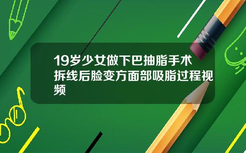 19岁少女做下巴抽脂手术拆线后脸变方面部吸脂过程视频