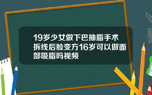 19岁少女做下巴抽脂手术拆线后脸变方16岁可以做面部吸脂吗视频