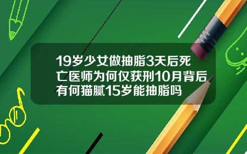 19岁少女做抽脂3天后死亡医师为何仅获刑10月背后有何猫腻15岁能抽脂吗