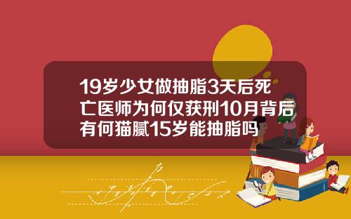 19岁少女做抽脂3天后死亡医师为何仅获刑10月背后有何猫腻15岁能抽脂吗