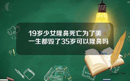 19岁少女隆鼻死亡为了美一生都毁了35岁可以隆鼻吗