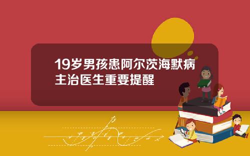 19岁男孩患阿尔茨海默病主治医生重要提醒