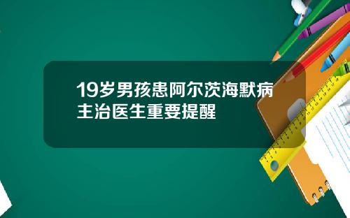 19岁男孩患阿尔茨海默病主治医生重要提醒