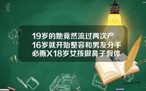 19岁的她竟然流过两次产16岁就开始整容和男友分手必撕X18岁女孩做鼻子假体可以吗视频