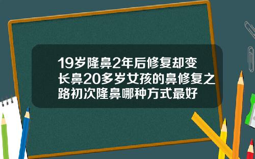 19岁隆鼻2年后修复却变长鼻20多岁女孩的鼻修复之路初次隆鼻哪种方式最好