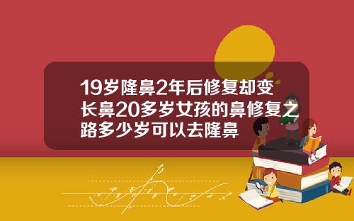 19岁隆鼻2年后修复却变长鼻20多岁女孩的鼻修复之路多少岁可以去隆鼻