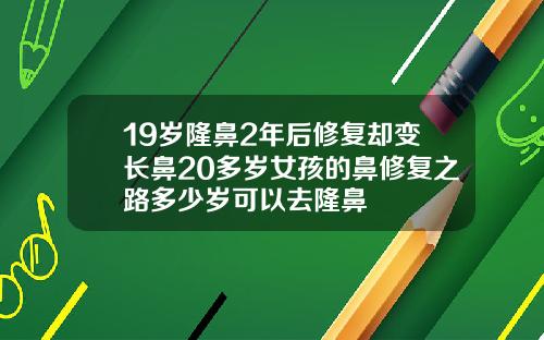19岁隆鼻2年后修复却变长鼻20多岁女孩的鼻修复之路多少岁可以去隆鼻