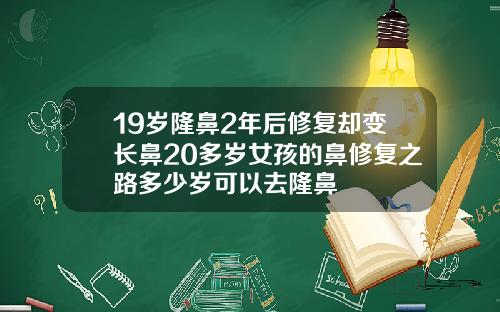 19岁隆鼻2年后修复却变长鼻20多岁女孩的鼻修复之路多少岁可以去隆鼻