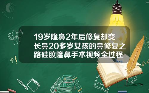 19岁隆鼻2年后修复却变长鼻20多岁女孩的鼻修复之路硅胶隆鼻手术视频全过程
