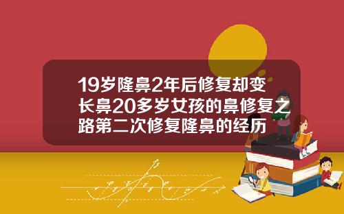 19岁隆鼻2年后修复却变长鼻20多岁女孩的鼻修复之路第二次修复隆鼻的经历