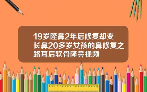19岁隆鼻2年后修复却变长鼻20多岁女孩的鼻修复之路耳后软骨隆鼻视频