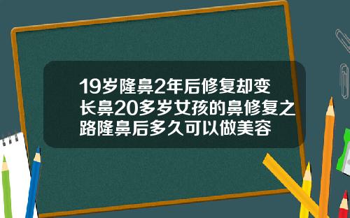 19岁隆鼻2年后修复却变长鼻20多岁女孩的鼻修复之路隆鼻后多久可以做美容