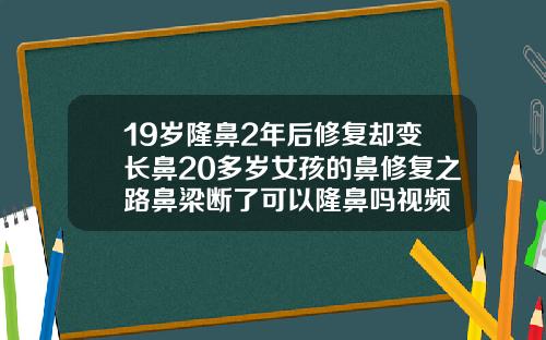 19岁隆鼻2年后修复却变长鼻20多岁女孩的鼻修复之路鼻梁断了可以隆鼻吗视频