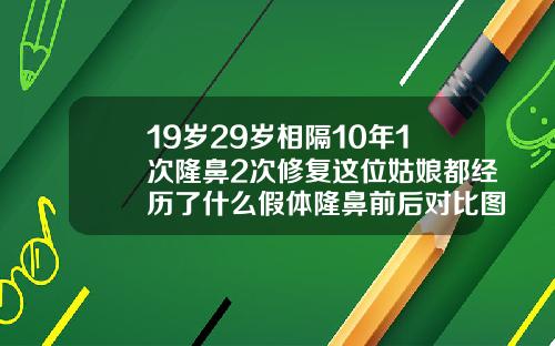 19岁29岁相隔10年1次隆鼻2次修复这位姑娘都经历了什么假体隆鼻前后对比图