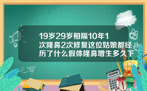 19岁29岁相隔10年1次隆鼻2次修复这位姑娘都经历了什么假体隆鼻增生多久下去