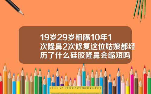 19岁29岁相隔10年1次隆鼻2次修复这位姑娘都经历了什么硅胶隆鼻会缩短吗