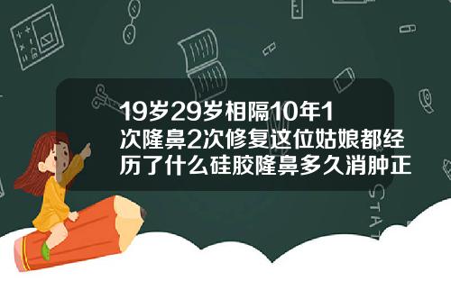 19岁29岁相隔10年1次隆鼻2次修复这位姑娘都经历了什么硅胶隆鼻多久消肿正常