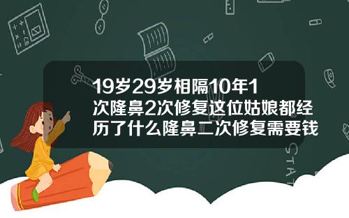 19岁29岁相隔10年1次隆鼻2次修复这位姑娘都经历了什么隆鼻二次修复需要钱吗