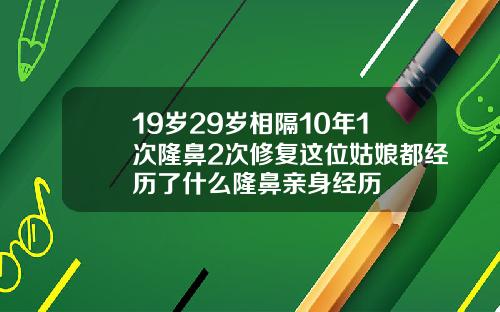 19岁29岁相隔10年1次隆鼻2次修复这位姑娘都经历了什么隆鼻亲身经历