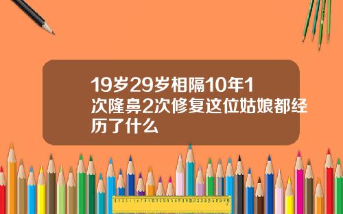 19岁29岁相隔10年1次隆鼻2次修复这位姑娘都经历了什么