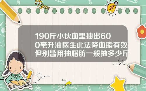 190斤小伙血里抽出600毫升油医生此法降血脂有效但别滥用抽脂肪一般抽多少斤