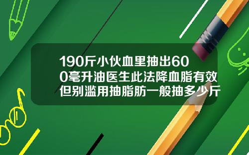 190斤小伙血里抽出600毫升油医生此法降血脂有效但别滥用抽脂肪一般抽多少斤