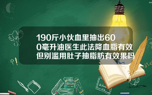 190斤小伙血里抽出600毫升油医生此法降血脂有效但别滥用肚子抽脂肪有效果吗