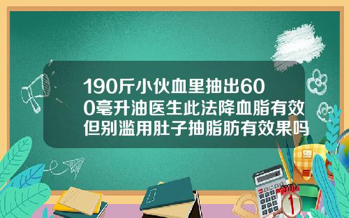 190斤小伙血里抽出600毫升油医生此法降血脂有效但别滥用肚子抽脂肪有效果吗
