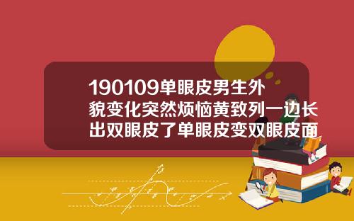 190109单眼皮男生外貌变化突然烦恼黄致列一边长出双眼皮了单眼皮变双眼皮面相男