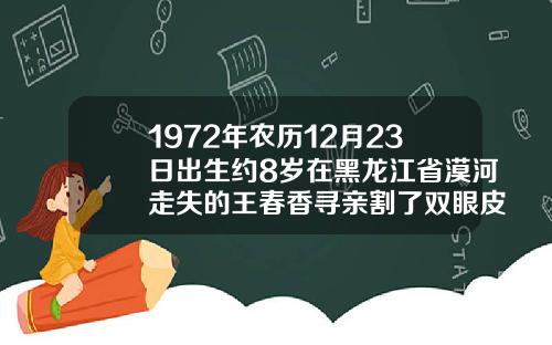 1972年农历12月23日出生约8岁在黑龙江省漠河走失的王春香寻亲割了双眼皮可以征兵吗