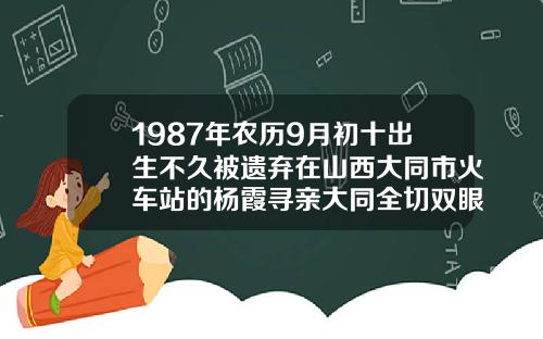 1987年农历9月初十出生不久被遗弃在山西大同市火车站的杨霞寻亲大同全切双眼皮