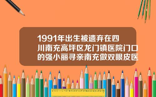 1991年出生被遗弃在四川南充高坪区龙门镇医院门口的强小丽寻亲南充做双眼皮医院