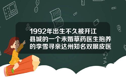 1992年出生不久被开江县城的一个未婚草药医生抱养的李雪寻亲达州知名双眼皮医美医院
