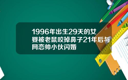 1996年出生29天的女婴被老鼠咬掉鼻子21年后与网恋帅小伙闪婚