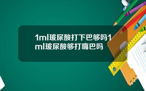 1ml玻尿酸打下巴够吗1ml玻尿酸够打嘴巴吗
