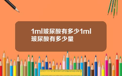 1ml玻尿酸有多少1ml玻尿酸有多少量
