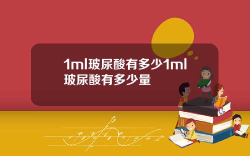 1ml玻尿酸有多少1ml玻尿酸有多少量